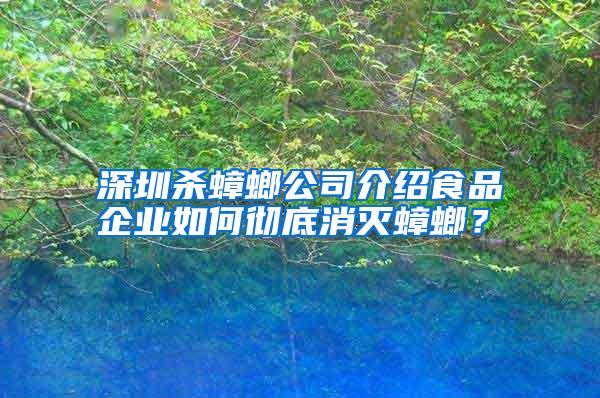 深圳殺蟑螂公司介紹食品企業(yè)如何徹底消滅蟑螂?