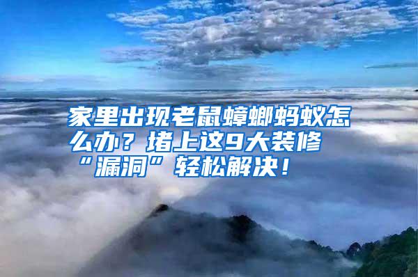 家里出現(xiàn)老鼠蟑螂螞蟻怎么辦?堵上這9大裝修“漏洞”輕松解決!