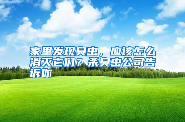 家里發(fā)現(xiàn)臭蟲,應該怎么消滅它們?殺臭蟲公司告訴你