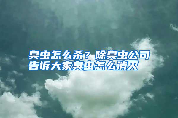臭蟲(chóng)怎么殺?除臭蟲(chóng)公司告訴大家臭蟲(chóng)怎么消滅