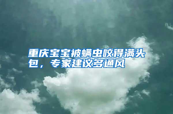 重慶寶寶被螨蟲咬得滿頭包,專家建議多通風(fēng)