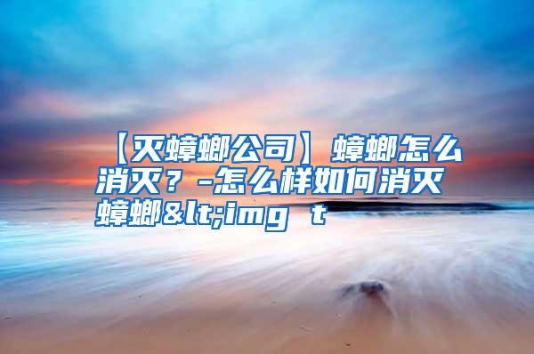 【滅蟑螂公司】蟑螂怎么消滅?-怎么樣如何消滅蟑螂<img t