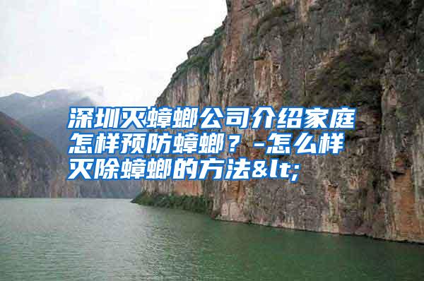 深圳滅蟑螂公司介紹家庭怎樣預防蟑螂?-怎么樣滅除蟑螂的方法<