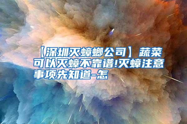 【深圳滅蟑螂公司】蔬菜可以滅蟑不靠譜!滅蟑注意事項先知道-怎