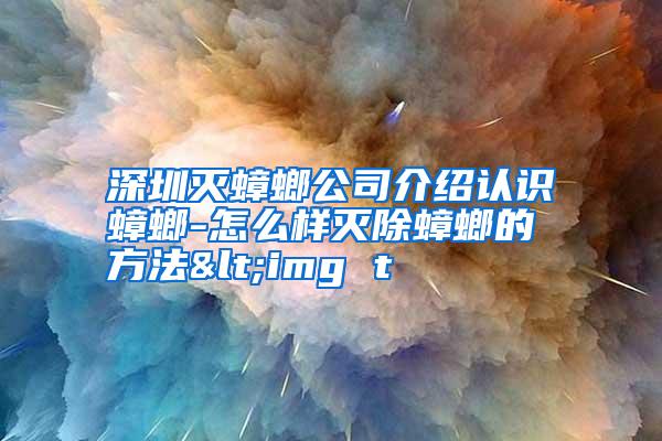 深圳滅蟑螂公司介紹認識蟑螂-怎么樣滅除蟑螂的方法<img t