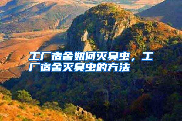 工廠宿舍如何滅臭蟲,工廠宿舍滅臭蟲的方法