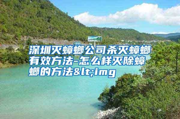 深圳滅蟑螂公司殺滅蟑螂有效方法-怎么樣滅除蟑螂的方法<img