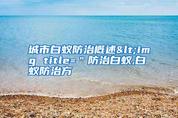 城市白蟻防治概述<img title="防治白蟻,白蟻防治方