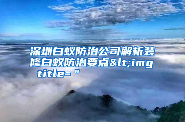 深圳白蟻防治公司解析裝修白蟻防治要點(diǎn)<img title="