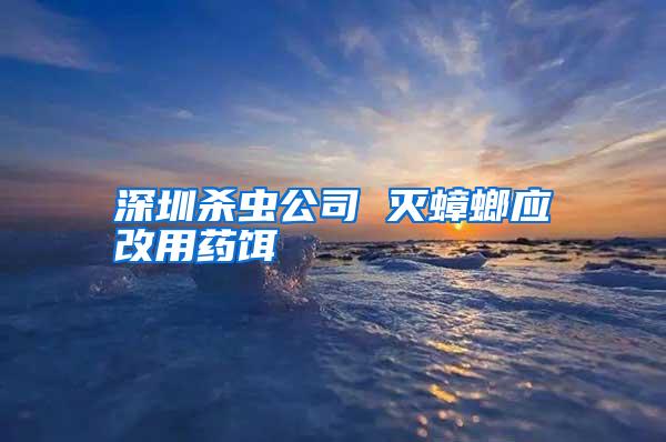 深圳殺蟲公司 滅蟑螂應改用藥餌