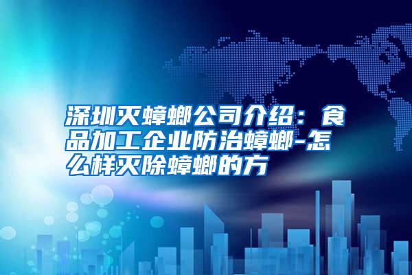 深圳滅蟑螂公司介紹:食品加工企業(yè)防治蟑螂-怎么樣滅除蟑螂的方