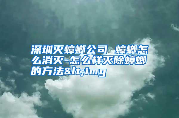 深圳滅蟑螂公司 蟑螂怎么消滅-怎么樣滅除蟑螂的方法<img
