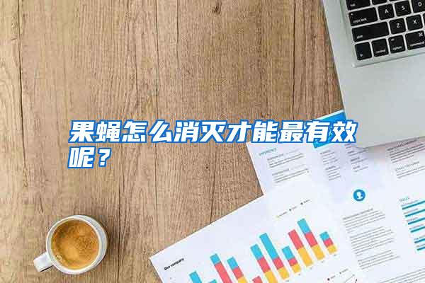 果蠅怎么消滅才能最有效呢?