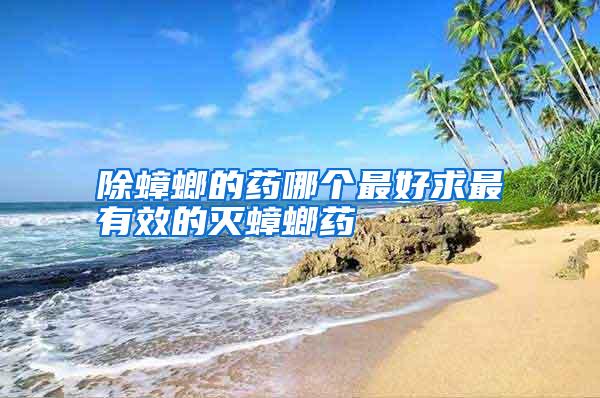 除蟑螂的藥哪個最好求最有效的滅蟑螂藥