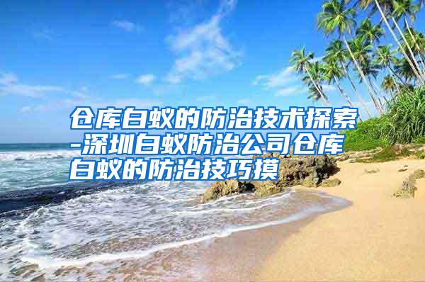 倉(cāng)庫(kù)白蟻的防治技術(shù)探索-深圳白蟻防治公司倉(cāng)庫(kù)白蟻的防治技巧摸
