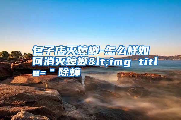 包子店滅蟑螂-怎么樣如何消滅蟑螂<img title="除蟑