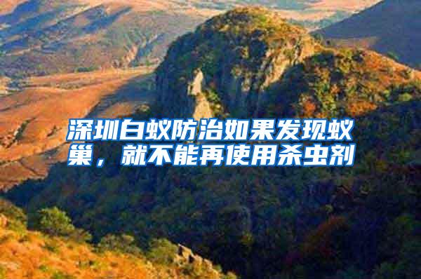 深圳白蟻防治如果發(fā)現(xiàn)蟻巢,就不能再使用殺蟲劑