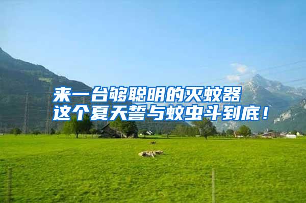 來一臺夠聰明的滅蚊器 這個夏天誓與蚊蟲斗到底!