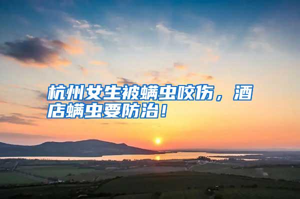 杭州女生被螨蟲咬傷,酒店螨蟲要防治!