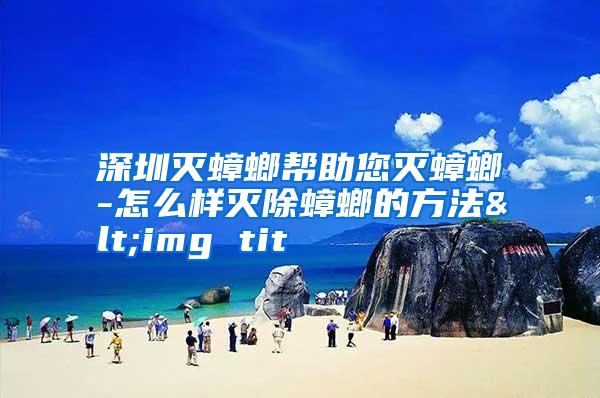 深圳滅蟑螂幫助您滅蟑螂-怎么樣滅除蟑螂的方法<img tit