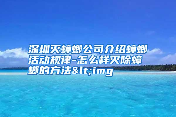 深圳滅蟑螂公司介紹蟑螂活動規(guī)律-怎么樣滅除蟑螂的方法<img