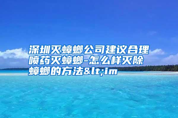 深圳滅蟑螂公司建議合理噴藥滅蟑螂-怎么樣滅除蟑螂的方法<im