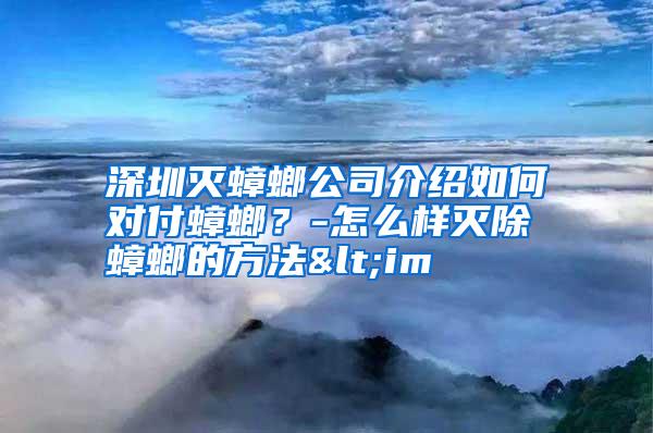 深圳滅蟑螂公司介紹如何對付蟑螂?-怎么樣滅除蟑螂的方法<im