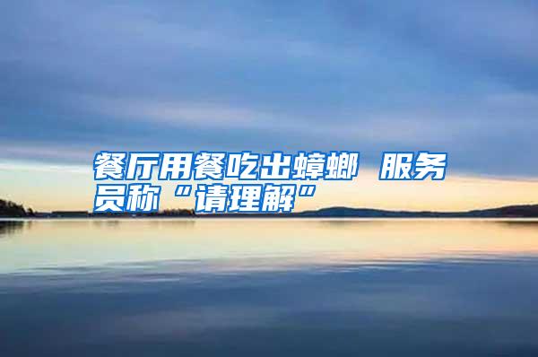 餐廳用餐吃出蟑螂 服務(wù)員稱“請理解”