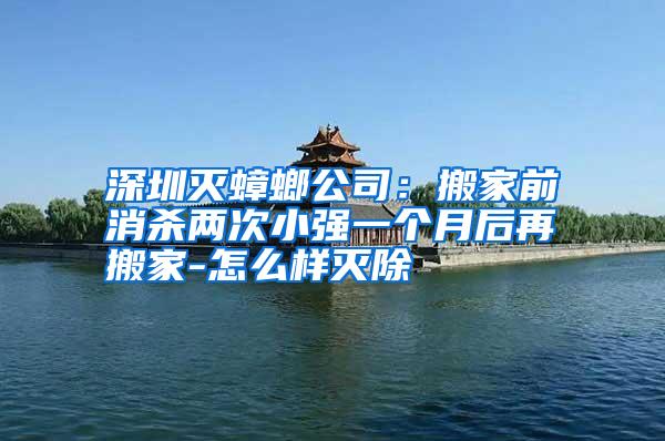 深圳滅蟑螂公司:搬家前消殺兩次小強(qiáng)一個(gè)月后再搬家-怎么樣滅除