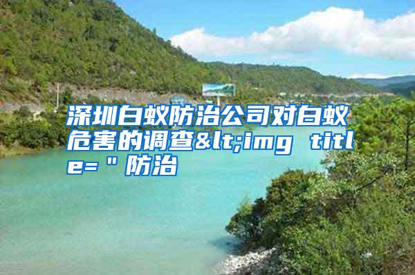 深圳白蟻防治公司對(duì)白蟻危害的調(diào)查<img title="防治