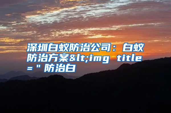 深圳白蟻防治公司:白蟻防治方案<img title="防治白