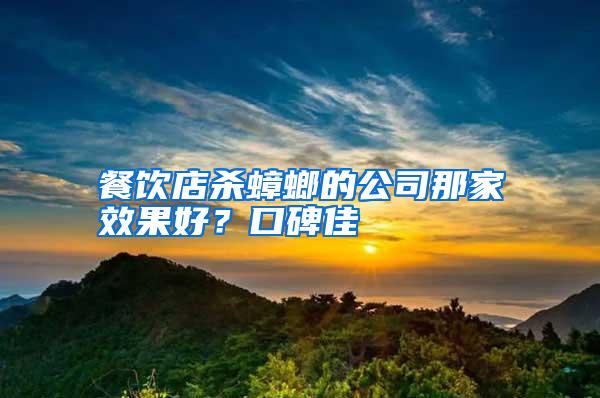 餐飲店殺蟑螂的公司那家效果好?口碑佳