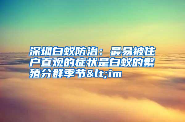 深圳白蟻防治:最易被住戶直觀的癥狀是白蟻的繁殖分群季節(jié)<im