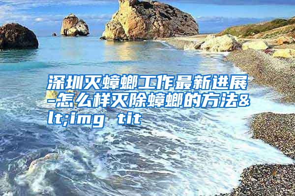 深圳滅蟑螂工作最新進(jìn)展-怎么樣滅除蟑螂的方法<img tit