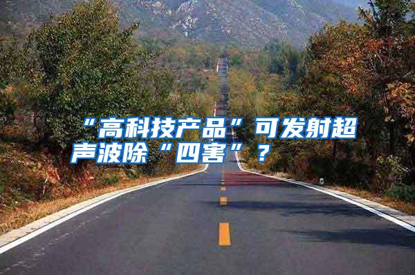 “高科技產(chǎn)品”可發(fā)射超聲波除“四害”?