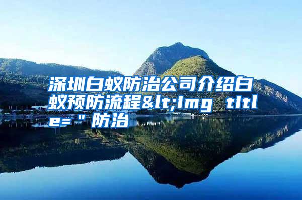 深圳白蟻防治公司介紹白蟻預(yù)防流程<img title="防治