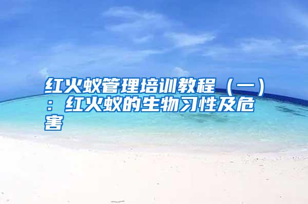 紅火蟻管理培訓教程(一):紅火蟻的生物習性及危害