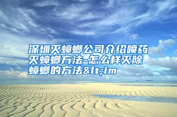 深圳滅蟑螂公司介紹噴藥滅蟑螂方法-怎么樣滅除蟑螂的方法<im