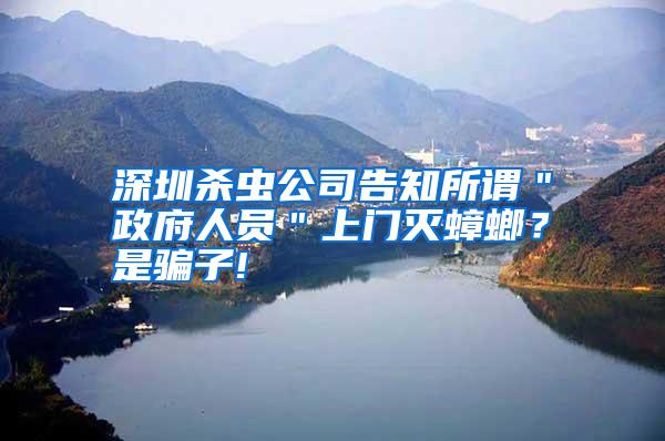 深圳殺蟲公司告知所謂"政府人員"上門滅蟑螂?是騙子!