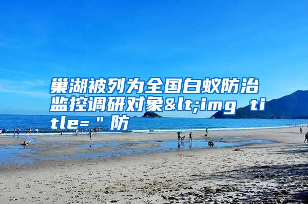巢湖被列為全國白蟻防治監(jiān)控調(diào)研對象<img title=＂防