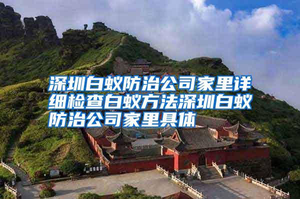深圳白蟻防治公司家里詳細(xì)檢查白蟻方法深圳白蟻防治公司家里具體