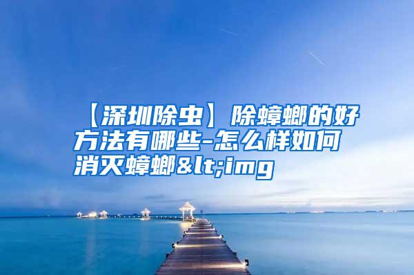 【深圳除蟲】除蟑螂的好方法有哪些-怎么樣如何消滅蟑螂<img
