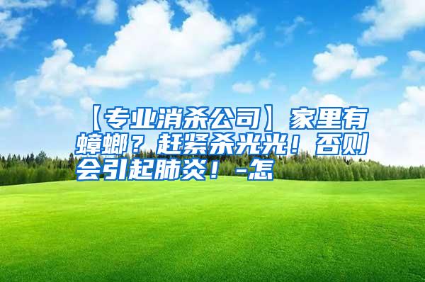 【專業(yè)消殺公司】家里有蟑螂?趕緊殺光光!否則會引起肺炎!-怎