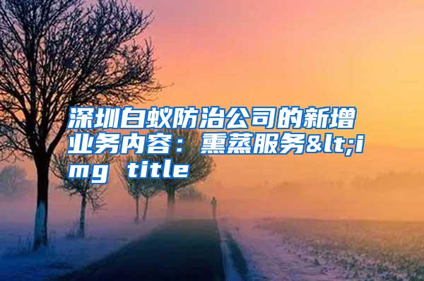 深圳白蟻防治公司的新增業(yè)務(wù)內(nèi)容:熏蒸服務(wù)<img title