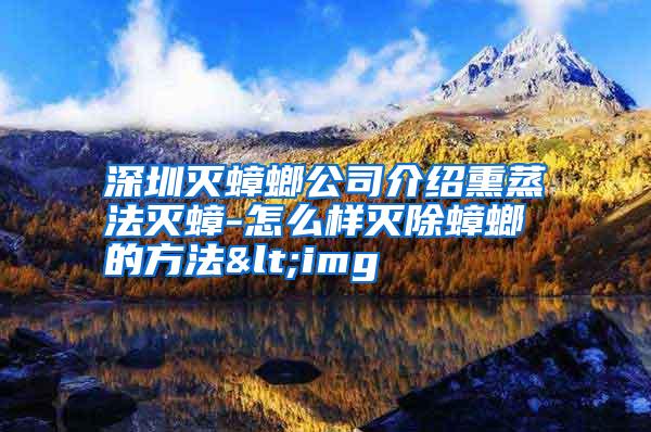 深圳滅蟑螂公司介紹熏蒸法滅蟑-怎么樣滅除蟑螂的方法<img