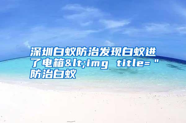 深圳白蟻防治發(fā)現(xiàn)白蟻進(jìn)了電箱<img title="防治白蟻