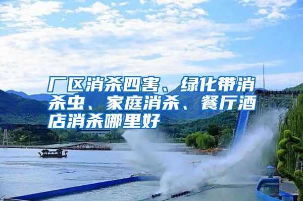 廠區(qū)消殺四害、綠化帶消殺蟲、家庭消殺、餐廳酒店消殺哪里好