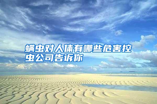 螨蟲(chóng)對(duì)人體有哪些危害控蟲(chóng)公司告訴你