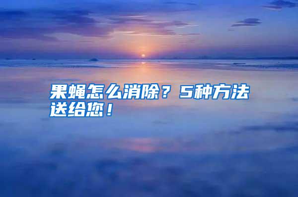 果蠅怎么消除?5種方法送給您!