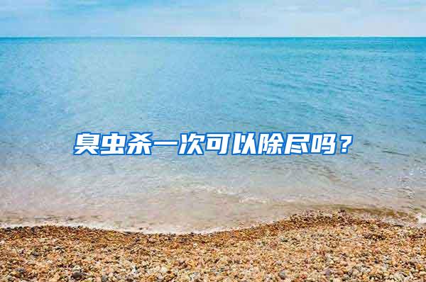臭蟲殺一次可以除盡嗎?